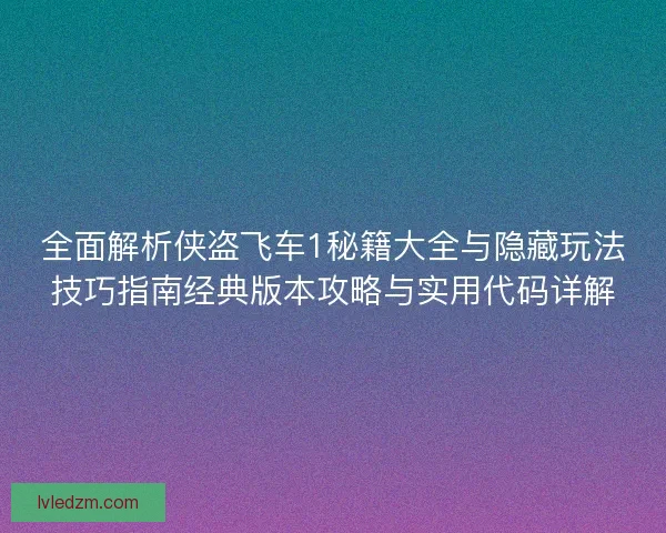 全面解析侠盗飞车1秘籍大全与隐藏玩法技巧指南经典版本攻略与实用代码详解 全面解析侠盗飞车1秘籍大全与隐藏玩法技巧指南经典版本攻略与实用代码详解