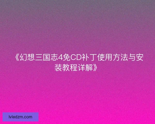 《幻想三国志4免CD补丁使用方法与安装教程详解》