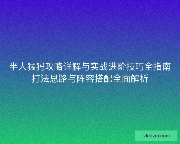 半人猛犸攻略详解与实战进阶技巧全指南打法思路与阵容搭配全面解析 半人猛犸攻略详解与实战进阶技巧全指南打法思路与阵容搭配全面解析