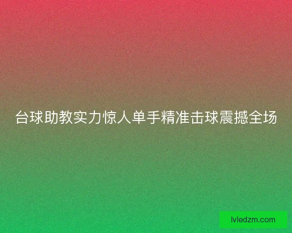 台球助教实力惊人单手精准击球震撼全场