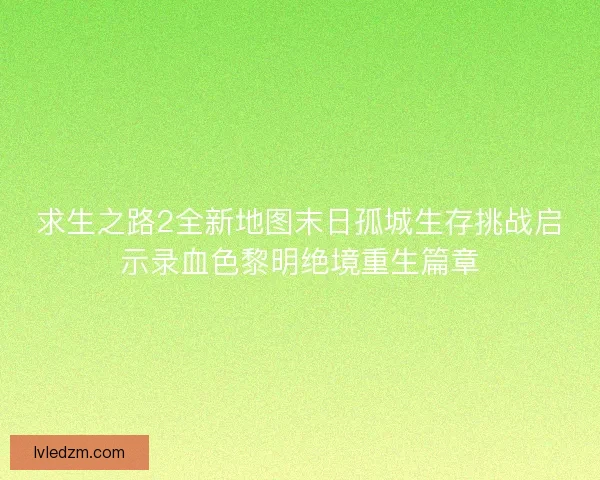 求生之路2全新地图末日孤城生存挑战启示录血色黎明绝境重生篇章