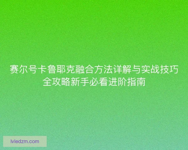 赛尔号卡鲁耶克融合方法详解与实战技巧全攻略新手必看进阶指南