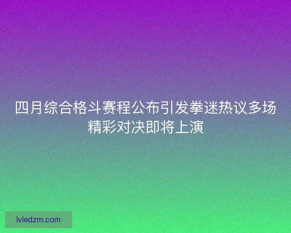 四月综合格斗赛程公布引发拳迷热议多场精彩对决即将上演